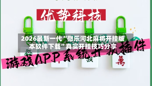 2026最新一代“微乐河北麻将开挂版本软件下载	”真实开挂技巧分享-第2张图片