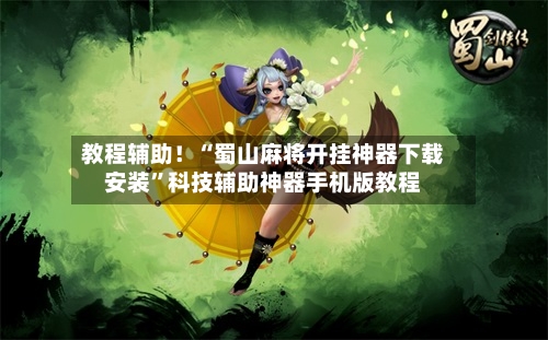 教程辅助！“蜀山麻将开挂神器下载安装”科技辅助神器手机版教程