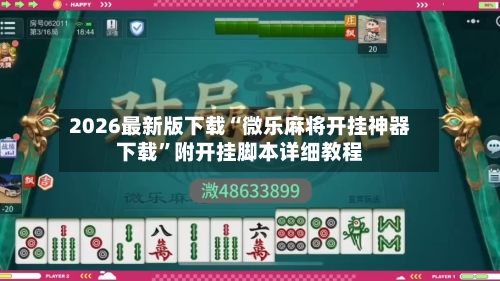 2026最新版下载“微乐麻将开挂神器下载”附开挂脚本详细教程-第3张图片