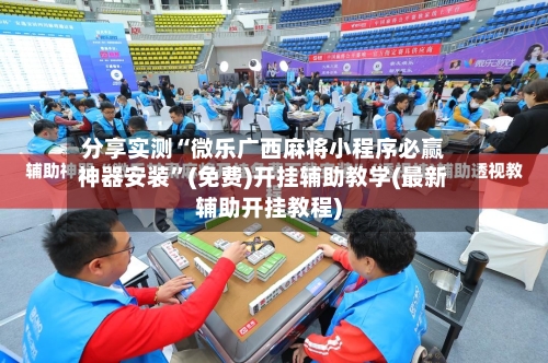 分享实测“微乐广西麻将小程序必赢神器安装”(免费)开挂辅助教学(最新辅助开挂教程)