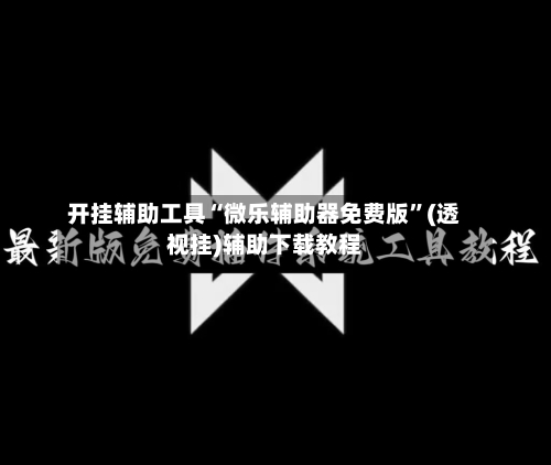 开挂辅助工具“微乐辅助器免费版”(透视挂)辅助下载教程