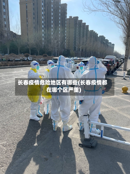 长春疫情危险地区有哪些(长春疫情都在哪个区严重)