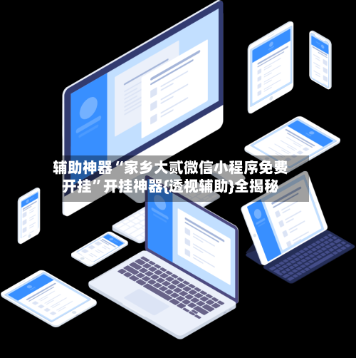 辅助神器“家乡大贰微信小程序免费开挂	”开挂神器{透视辅助}全揭秘-第2张图片