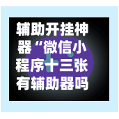 辅助开挂神器“微信小程序十三张有辅助器吗”智能辅助工具使用教程