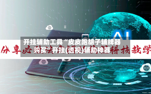 开挂辅助工具“皮皮跑胡子辅牌器购买”开挂(透视)辅助神器-第3张图片