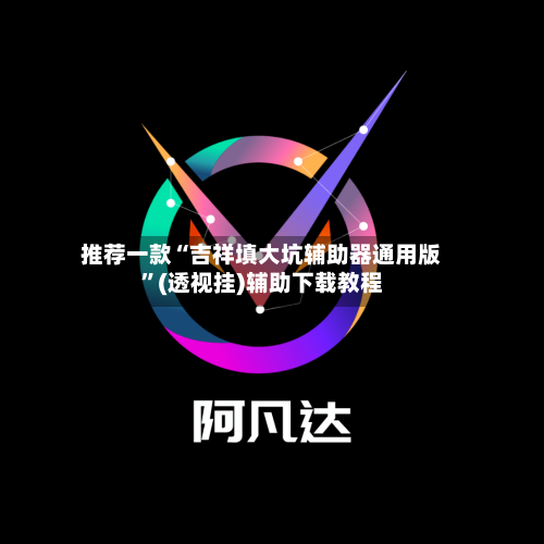 推荐一款“吉祥填大坑辅助器通用版”(透视挂)辅助下载教程-第2张图片