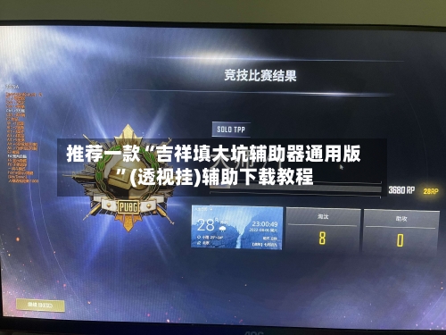 推荐一款“吉祥填大坑辅助器通用版”(透视挂)辅助下载教程-第3张图片