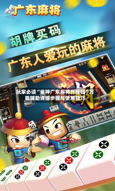 玩家必读“雀神广东麻将开挂器”万能辅助详细步骤与使用技巧-第3张图片
