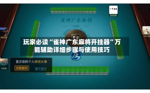 玩家必读“雀神广东麻将开挂器”万能辅助详细步骤与使用技巧