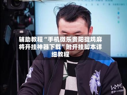 辅助教程“手机微乐贵阳捉鸡麻将开挂神器下载	”附开挂脚本详细教程-第2张图片