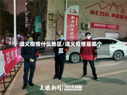 遵义疫情什么地区/遵义疫情是哪个区