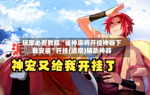 玩家必看教程“雀神麻将开挂神器下载安装”开挂(透视)辅助神器-第2张图片