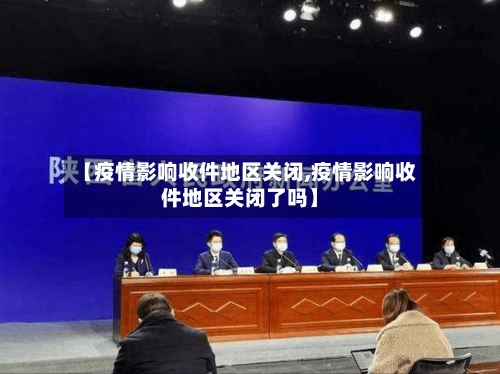 【疫情影响收件地区关闭,疫情影响收件地区关闭了吗】