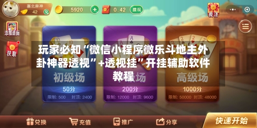 玩家必知“微信小程序微乐斗地主外卦神器透视”+透视挂	”开挂辅助软件教程-第2张图片