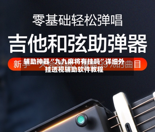 辅助神器“九九麻将有挂吗	”详细外挂透视辅助软件教程-第2张图片