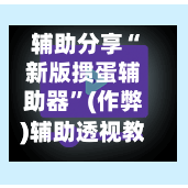 辅助分享“新版掼蛋辅助器”(作弊)辅助透视教程