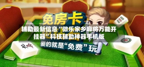 辅助最新信息“微乐家乡麻将万能开挂器	”科技辅助神器手机版-第2张图片