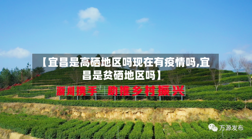 【宜昌是高硒地区吗现在有疫情吗,宜昌是贫硒地区吗】