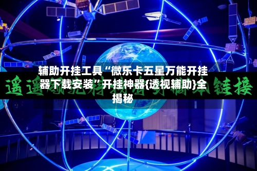 辅助开挂工具“微乐卡五星万能开挂器下载安装”开挂神器{透视辅助}全揭秘-第3张图片