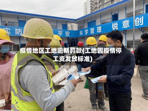 疫情地区工地逾期罚款(工地因疫情停工资发放标准)-第2张图片