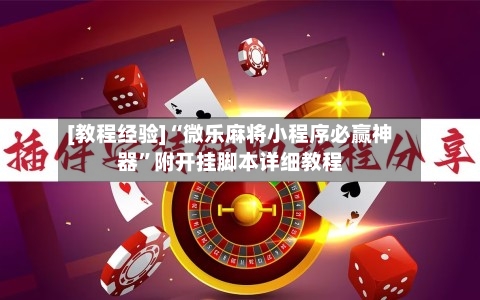 [教程经验]“微乐麻将小程序必赢神器”附开挂脚本详细教程-第2张图片
