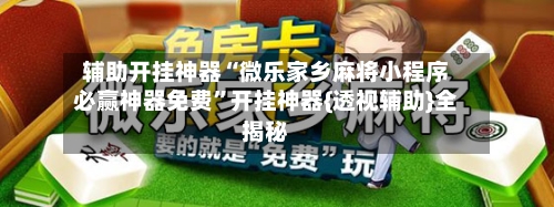 辅助开挂神器“微乐家乡麻将小程序必赢神器免费”开挂神器{透视辅助}全揭秘