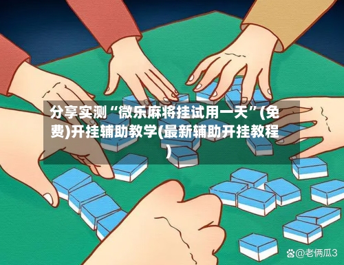 分享实测“微乐麻将挂试用一天”(免费)开挂辅助教学(最新辅助开挂教程)-第2张图片