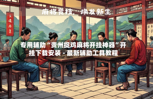 专用辅助“贵州捉鸡麻将开挂神器”开挂下载安装 - 最新辅助工具教程