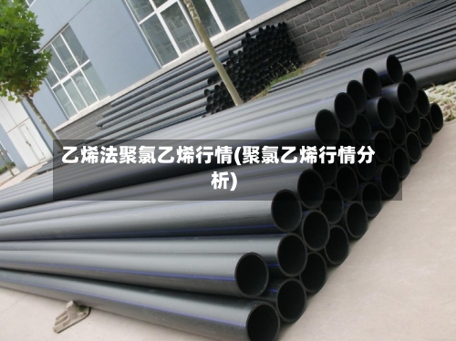 乙烯法聚氯乙烯行情(聚氯乙烯行情分析)