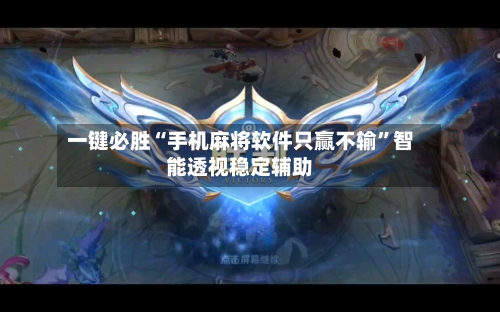 一键必胜“手机麻将软件只赢不输	”智能透视稳定辅助-第2张图片