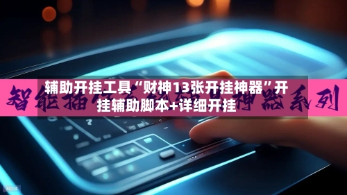 辅助开挂工具“财神13张开挂神器”开挂辅助脚本+详细开挂-第2张图片