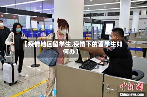 【疫情地区留学生,疫情下的留学生如何办】