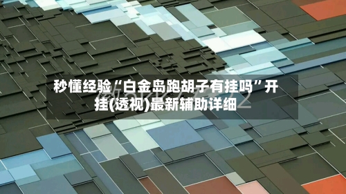 秒懂经验“白金岛跑胡子有挂吗”开挂(透视)最新辅助详细