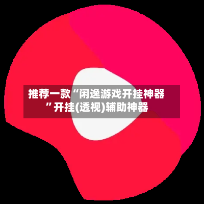 推荐一款“闲逸游戏开挂神器”开挂(透视)辅助神器-第2张图片