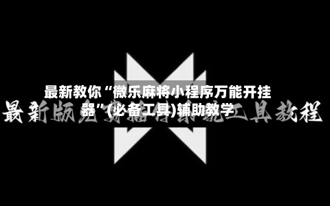 最新教你“微乐麻将小程序万能开挂器”(必备工具)辅助教学-第3张图片