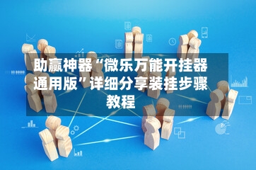 助赢神器“微乐万能开挂器通用版”详细分享装挂步骤教程-第2张图片