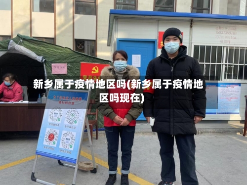 新乡属于疫情地区吗(新乡属于疫情地区吗现在)