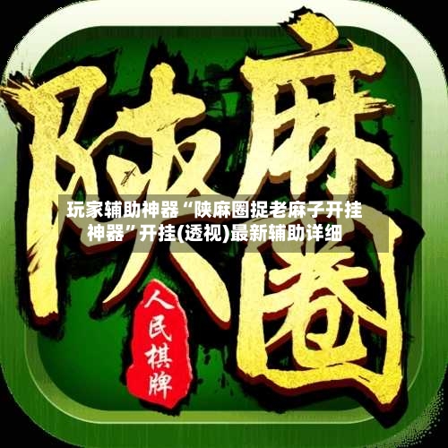 玩家辅助神器“陕麻圈捉老麻子开挂神器”开挂(透视)最新辅助详细
