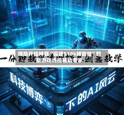 辅助开挂神器“福建510k辅助挂”智能游戏透视辅助专家-第3张图片