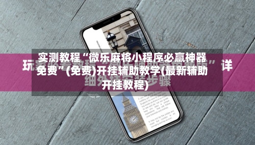 实测教程“微乐麻将小程序必赢神器免费”(免费)开挂辅助教学(最新辅助开挂教程)-第2张图片