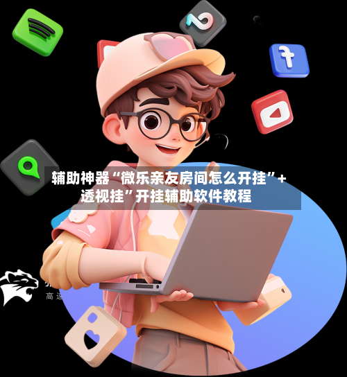 辅助神器“微乐亲友房间怎么开挂”+透视挂”开挂辅助软件教程