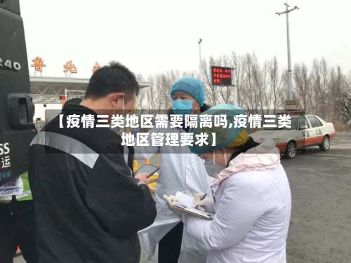 【疫情三类地区需要隔离吗,疫情三类地区管理要求】