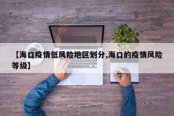 【海口疫情低风险地区划分,海口的疫情风险等级】