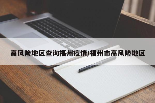 高风险地区查询福州疫情/福州市高风险地区