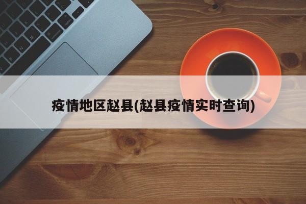 疫情地区赵县(赵县疫情实时查询)