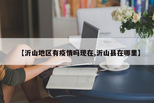 【沂山地区有疫情吗现在,沂山县在哪里】