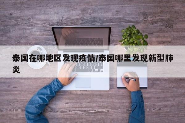 泰国在哪地区发现疫情/泰国哪里发现新型肺炎