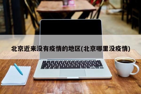 北京近来没有疫情的地区(北京哪里没疫情)