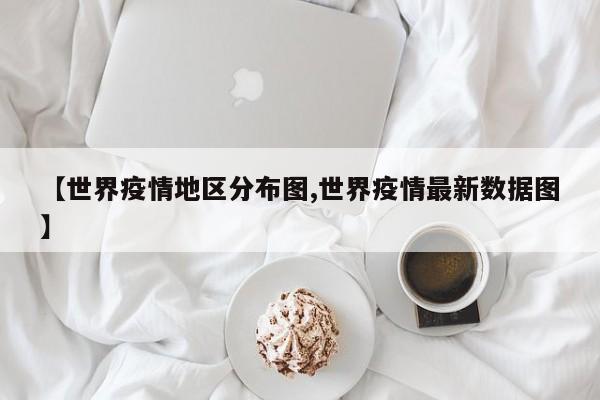【世界疫情地区分布图,世界疫情最新数据图】