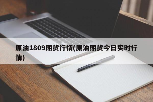 原油1809期货行情(原油期货今日实时行情)